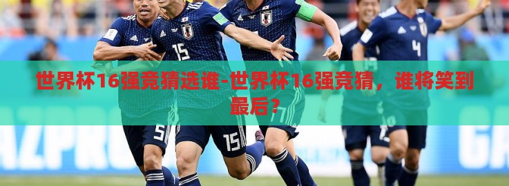 世界杯16强竞猜选谁-世界杯16强竞猜，谁将笑到最后？