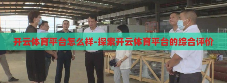 开云体育平台怎么样-探索开云体育平台的综合评价