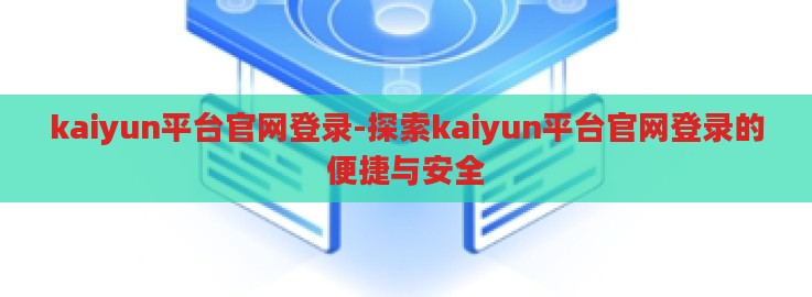 kaiyun平台官网登录-探索kaiyun平台官网登录的便捷与安全