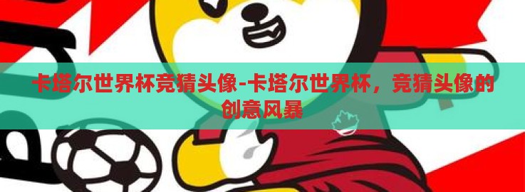 卡塔尔世界杯竞猜头像-卡塔尔世界杯，竞猜头像的创意风暴