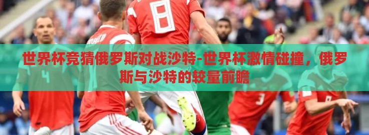 世界杯竞猜俄罗斯对战沙特-世界杯激情碰撞，俄罗斯与沙特的较量前瞻