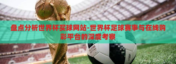 盘点分析世界杯买球网站-世界杯足球赛事与在线购彩平台的深度考察