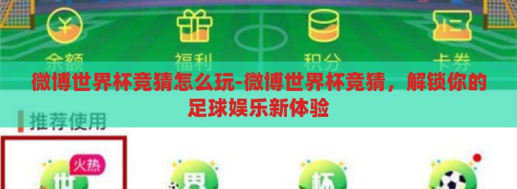 微博世界杯竞猜怎么玩-微博世界杯竞猜，解锁你的足球娱乐新体验