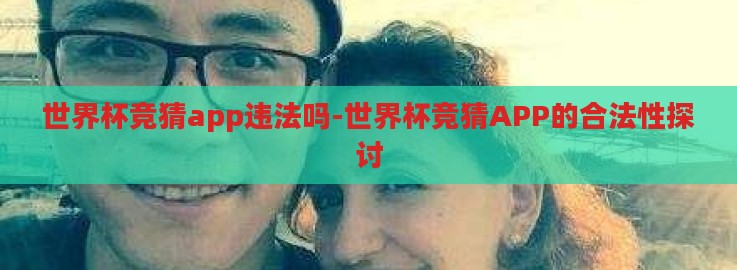 世界杯竞猜app违法吗-世界杯竞猜APP的合法性探讨