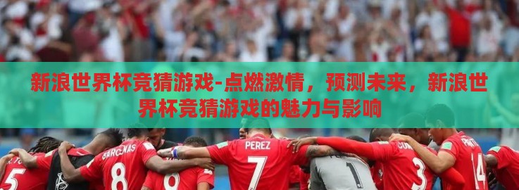 新浪世界杯竞猜游戏-点燃激情，预测未来，新浪世界杯竞猜游戏的魅力与影响