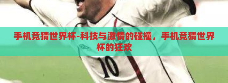 手机竞猜世界杯-科技与激情的碰撞，手机竞猜世界杯的狂欢