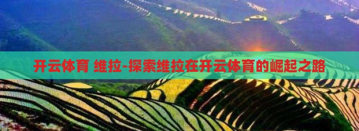开云体育 维拉-探索维拉在开云体育的崛起之路