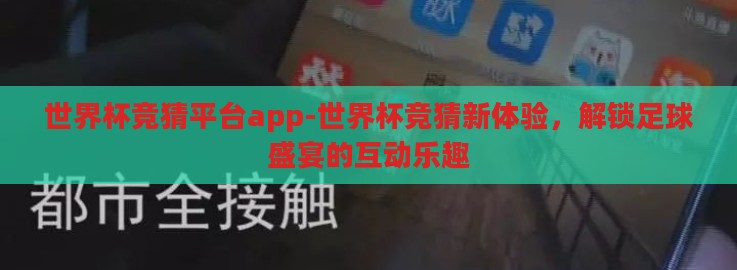 世界杯竞猜平台app-世界杯竞猜新体验，解锁足球盛宴的互动乐趣