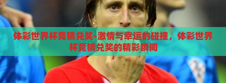 体彩世界杯竞猜兑奖-激情与幸运的碰撞,体彩世界杯竞猜兑奖的精彩瞬间 体彩世界杯竞猜兑奖-激情与幸运的碰撞,体彩世界杯竞猜兑奖的精彩瞬间