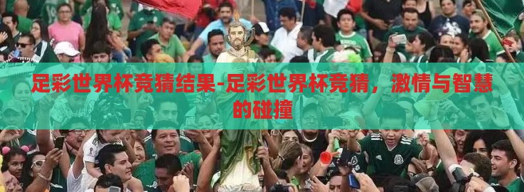 足彩世界杯竞猜结果-足彩世界杯竞猜，激情与智慧的碰撞