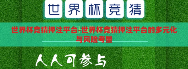 世界杯竞猜押注平台-世界杯竞猜押注平台的多元化与风险考量 世界杯竞猜押注平台-世界杯竞猜押注平台的多元化与风险考量