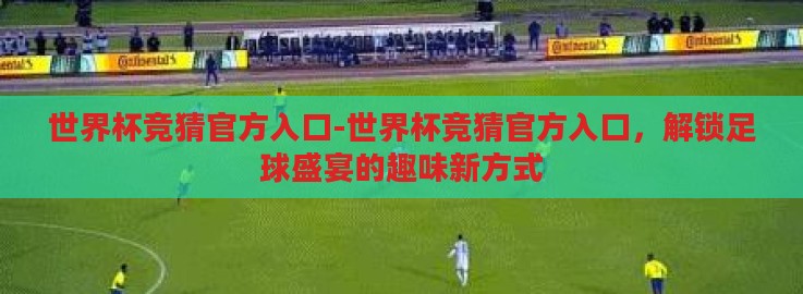 世界杯竞猜官方入口-世界杯竞猜官方入口,解锁足球盛宴的趣味新方式 世界杯竞猜官方入口-世界杯竞猜官方入口,解锁足球盛宴的趣味新方式