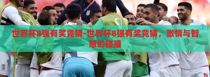 世界杯8强有奖竞猜-世界杯8强有奖竞猜,激情与智慧的碰撞 世界杯8强有奖竞猜-世界杯8强有奖竞猜,激情与智慧的碰撞