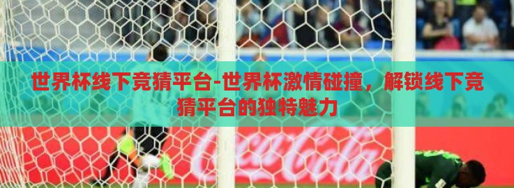 世界杯线下竞猜平台-世界杯激情碰撞，解锁线下竞猜平台的独特魅力