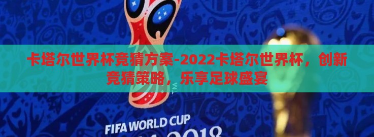 卡塔尔世界杯竞猜方案-2022卡塔尔世界杯，创新竞猜策略，乐享足球盛宴