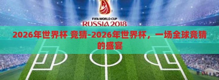 2026年世界杯 竞猜-2026年世界杯,一场全球竞猜的盛宴 2026年世界杯 竞猜-2026年世界杯,一场全球竞猜的盛宴